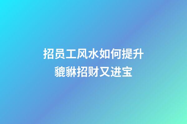 招员工风水如何提升　貔貅招财又进宝